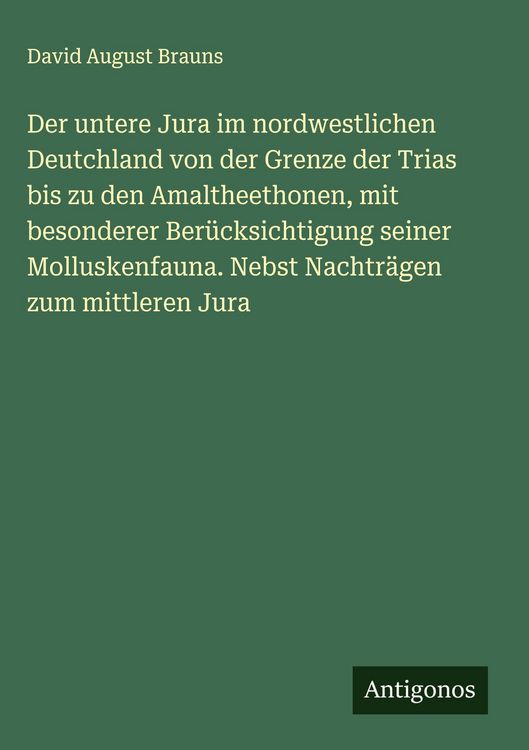 Produktbild: Der untere Jura im nordwestlichen Deutchland von der Grenze der Trias bis zu den Amaltheethonen, mit besonderer Ber&uuml;cksichtigung seiner Molluskenfauna. Nebst Nachtr&auml;gen zum mittleren Jura