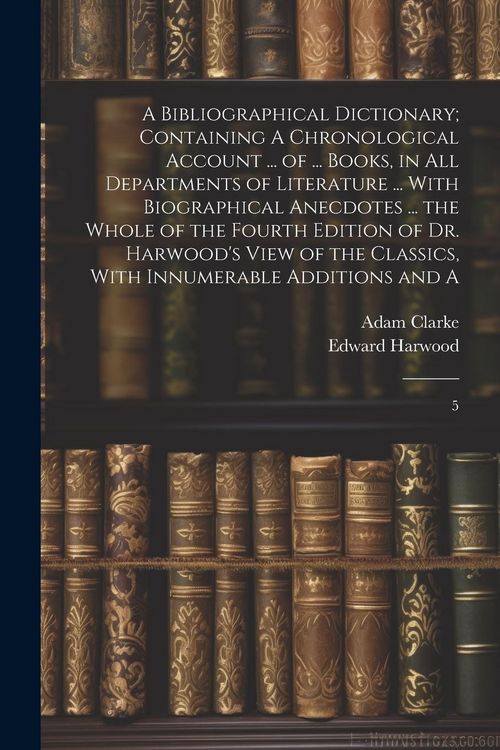 Produktbild: A Bibliographical Dictionary; Containing A Chronological Account ... of ... Books, in all Departments of Literature ... With Biographical Anecdotes ..