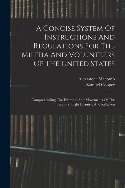 Produktbild: A Concise System Of Instructions And Regulations For The Militia And Volunteers Of The United States: Comprehending The Exercises And Movements Of The