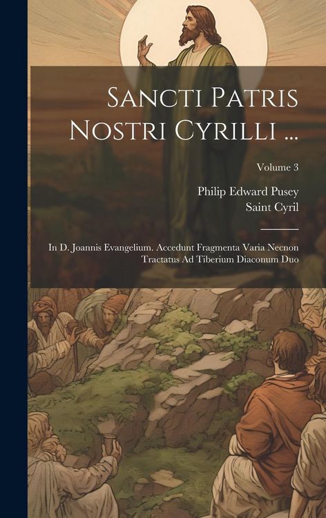 Produktbild: Sancti Patris Nostri Cyrilli ...: In D. Joannis Evangelium. Accedunt Fragmenta Varia Necnon Tractatus Ad Tiberium Diaconum Duo; Volume 3