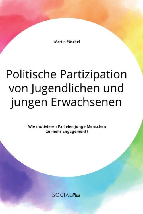 Produktbild: Politische Partizipation von Jugendlichen und jungen Erwachsenen. Wie motivieren Parteien junge Menschen zu mehr Engagement?