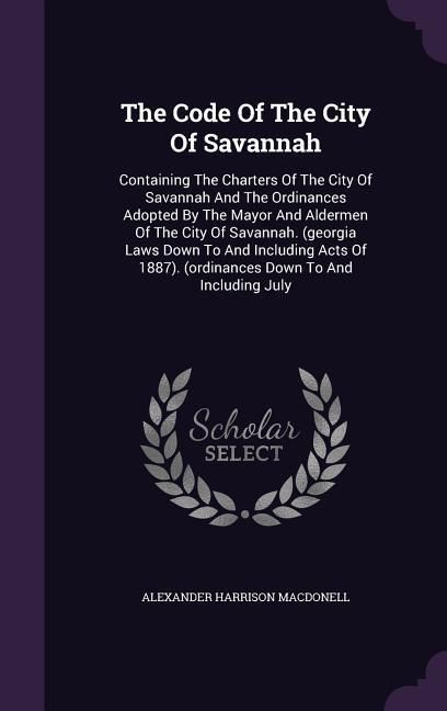 Produktbild: The Code Of The City Of Savannah: Containing The Charters Of The City Of Savannah And The Ordinances Adopted By The Mayor And Aldermen Of The City Of