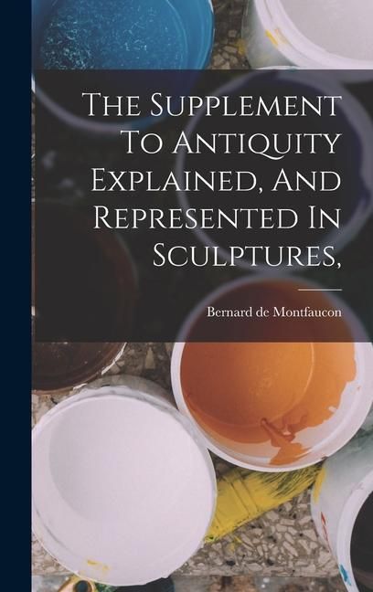 Produktbild: The Supplement To Antiquity Explained, And Represented In Sculptures,