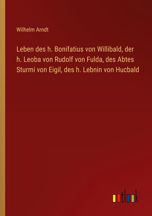 Produktbild: Leben des h. Bonifatius von Willibald, der h. Leoba von Rudolf von Fulda, des Abtes Sturmi von Eigil, des h. Lebnin von Hucbald