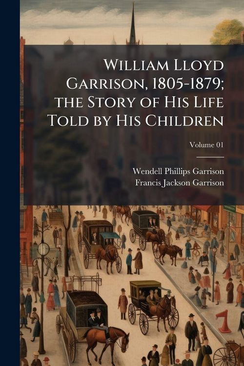 Produktbild: William Lloyd Garrison, 1805-1879; the Story of His Life Told by His Children