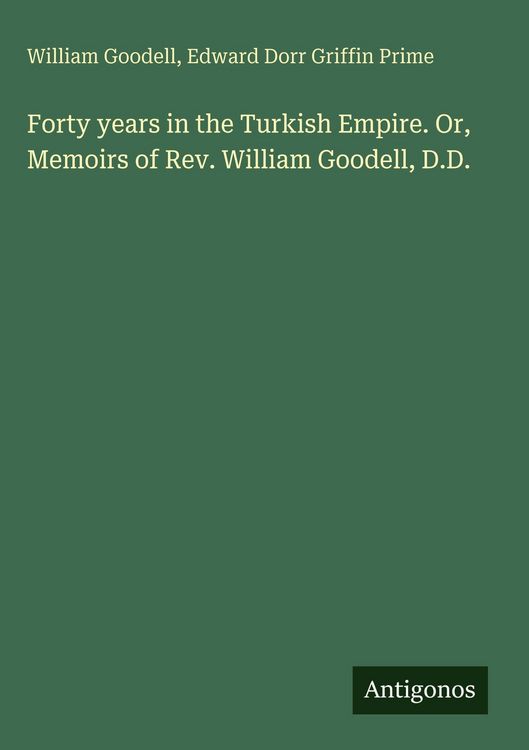 Produktbild: Forty years in the Turkish Empire. Or, Memoirs of Rev. William Goodell, D.D