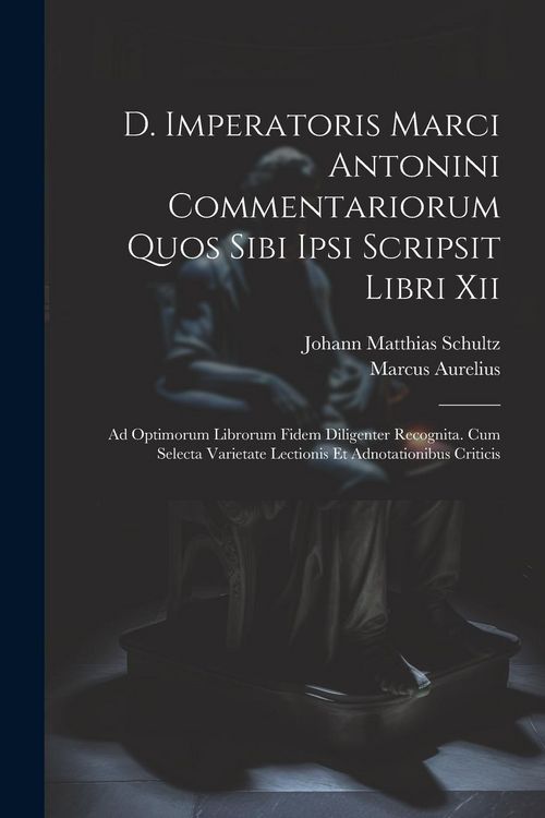 Produktbild: D. Imperatoris Marci Antonini Commentariorum Quos Sibi Ipsi Scripsit Libri Xii: Ad Optimorum Librorum Fidem Diligenter Recognita. Cum Selecta Varietat