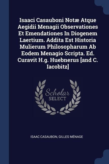 Produktbild: Isaaci Casauboni Not&aelig; Atque Aegidii Menagii Observationes Et Emendationes In Diogenem Laertium. Addita Est Historia Mulierum Philosopharum Ab Eodem Me