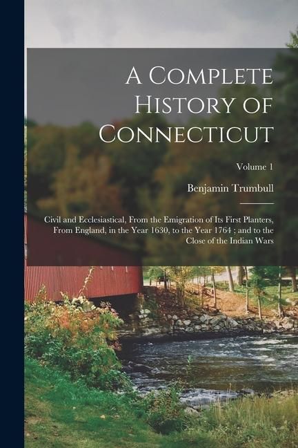 Produktbild: A Complete History of Connecticut: Civil and Ecclesiastical, From the Emigration of Its First Planters, From England, in the Year 1630, to the Year 17