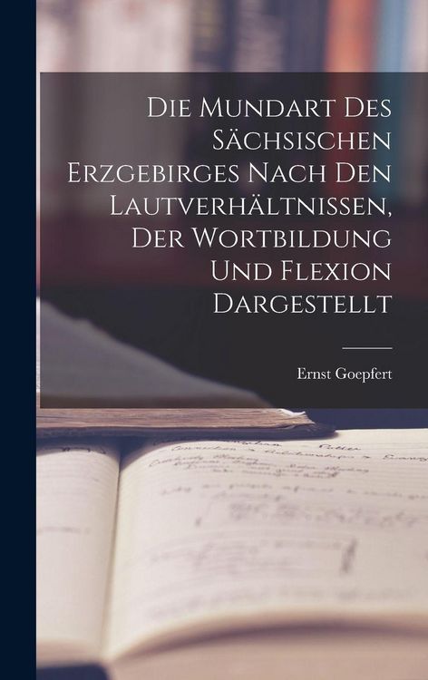 Produktbild: Die Mundart Des S&auml;chsischen Erzgebirges Nach Den Lautverh&auml;ltnissen, Der Wortbildung Und Flexion Dargestellt