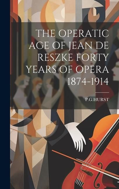 Produktbild: The Operatic Age of Jean de Reszke Forty Years of Opera 1874-1914