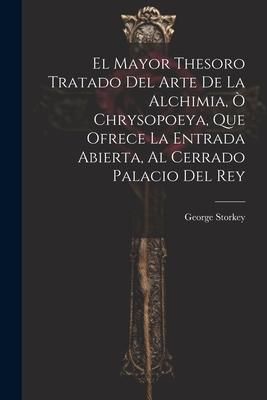 Produktbild: El Mayor Thesoro Tratado Del Arte De La Alchimia, &Ograve; Chrysopoeya, Que Ofrece La Entrada Abierta, Al Cerrado Palacio Del Rey