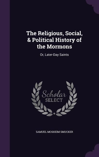 Produktbild: The Religious, Social, & Political History of the Mormons: Or, Later-Day Saints