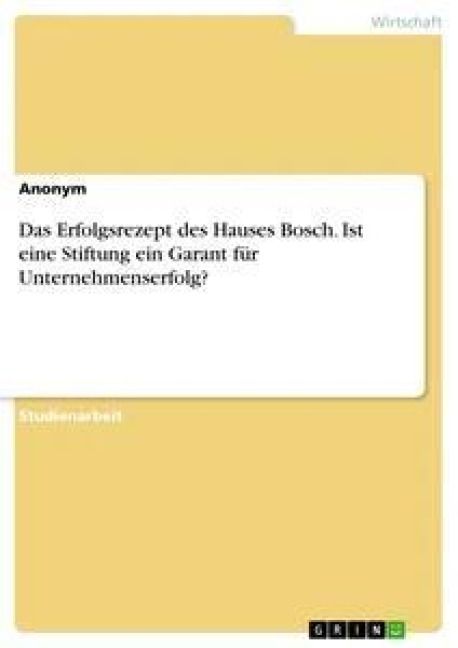 Produktbild: Das Erfolgsrezept des Hauses Bosch. Ist eine Stiftung ein Garant f&uuml;r Unternehmenserfolg?