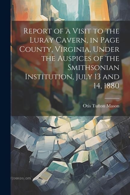 Produktbild: Report of a Visit to the Luray Cavern, in Page County, Virginia, Under the Auspices of the Smithsonian Institution, July 13 and 14, 1880