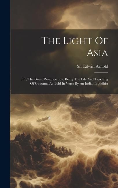 Produktbild: The Light Of Asia: Or, The Great Renunciation. Being The Life And Teaching Of Gautama As Told In Verse By An Indian Buddhist