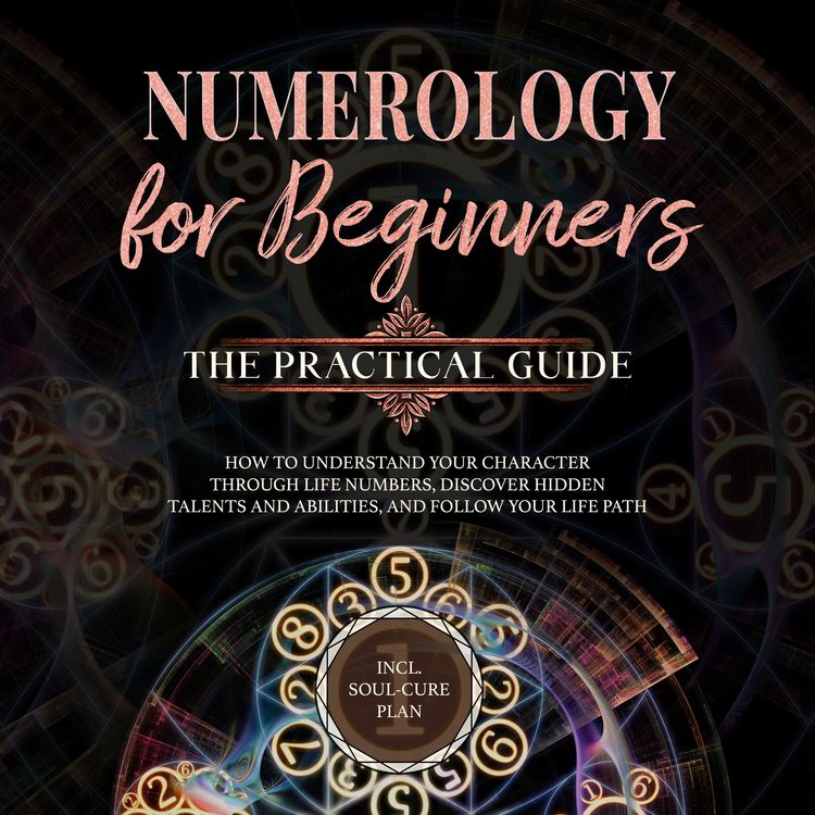 Produktbild: Numerology for Beginners - The Practical Guide: How to Understand Your Character Through Life Numbers, Discover Hidden Talents and Abilities, and Follow Your Life Path | incl. Soul-Cure Plan