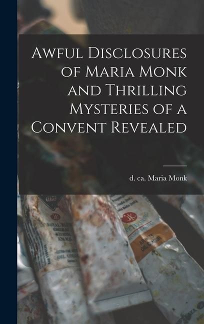 Produktbild: Awful Disclosures of Maria Monk and Thrilling Mysteries of a Convent Revealed [microform]