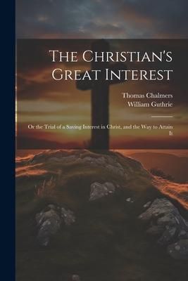 Produktbild: The Christian's Great Interest; or the Trial of a Saving Interest in Christ, and the way to Attain It