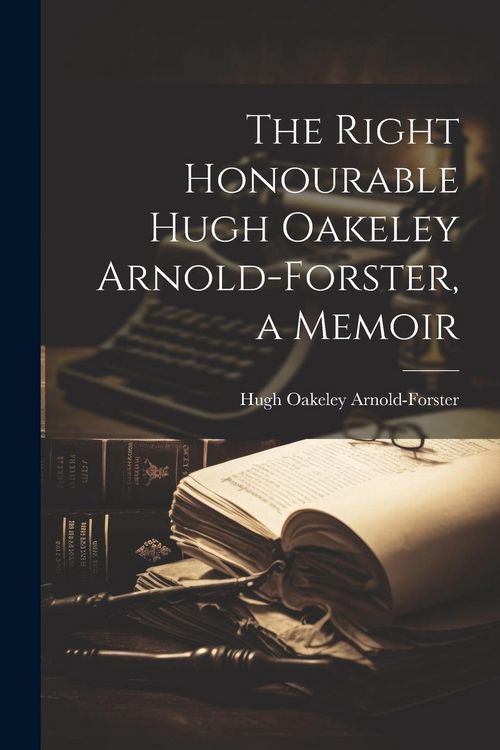 Produktbild: The Right Honourable Hugh Oakeley Arnold-Forster, a Memoir
