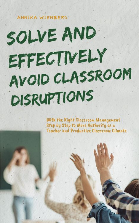 Produktbild: Solve and Effectively Avoid Classroom Disruptions With the Right Classroom Management Step by Step to More Authority as a Teacher and Productive Class