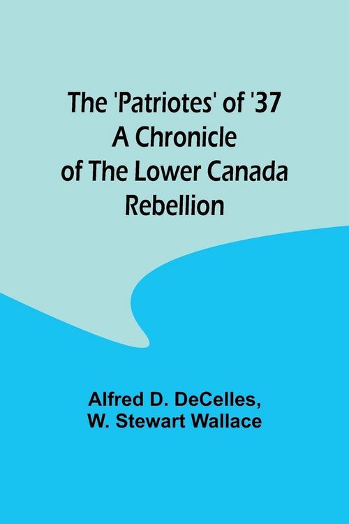 Produktbild: The 'Patriotes' of '37 A Chronicle of the Lower Canada Rebellion
