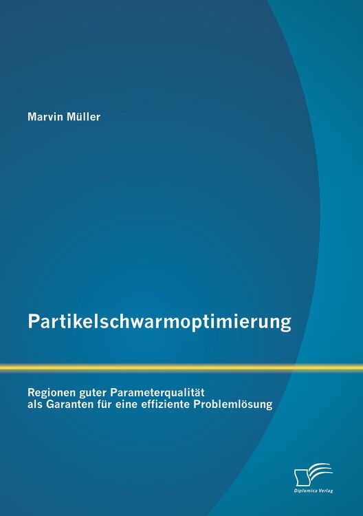 Produktbild: Partikelschwarmoptimierung: Regionen guter Parameterqualit&auml;t als Garanten f&uuml;r eine effiziente Probleml&ouml;sung