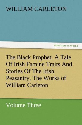 Produktbild: The Black Prophet: A Tale Of Irish Famine Traits And Stories Of The Irish Peasantry, The Works of William Carleton, Volume Three