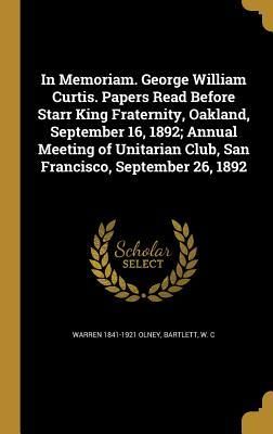 Produktbild: In Memoriam. George William Curtis. Papers Read Before Starr King Fraternity, Oakland, September 16, 1892; Annual Meeting of Unitarian Club, San Franc