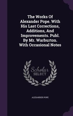 Produktbild: The Works Of Alexander Pope. With His Last Corrections, Additions, And Improvements. Publ. By Mr. Warburton. With Occasional Notes