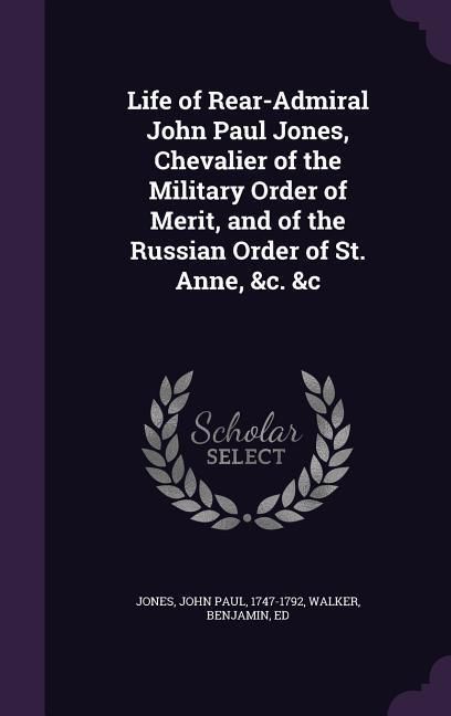 Produktbild: Life of Rear-Admiral John Paul Jones, Chevalier of the Military Order of Merit, and of the Russian Order of St. Anne, &c. &c