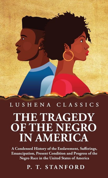 Produktbild: The Tragedy of the Negro in America A Condensed History of the Enslavement, Sufferings, Emancipation, Present Condition and Progress of the Negro Race