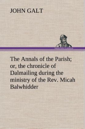 Produktbild: The Annals of the Parish; or, the chronicle of Dalmailing during the ministry of the Rev. Micah Balwhidder