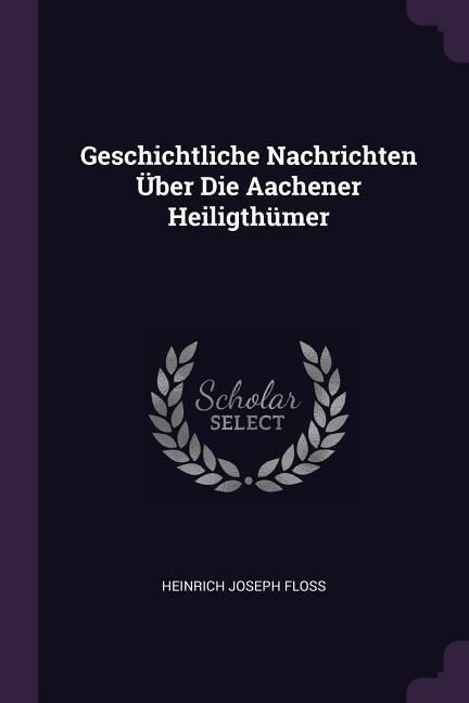 Produktbild: Geschichtliche Nachrichten &Uuml;ber Die Aachener Heiligth&uuml;mer