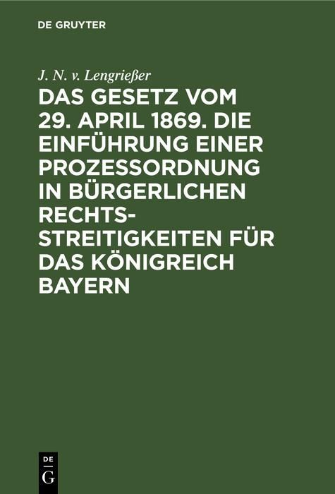 Produktbild: Das Gesetz vom 29. April 1869. Die Einf&uuml;hrung einer Prozessordnung in b&uuml;rgerlichen Rechtsstreitigkeiten f&uuml;r das K&ouml;nigreich Bayern
