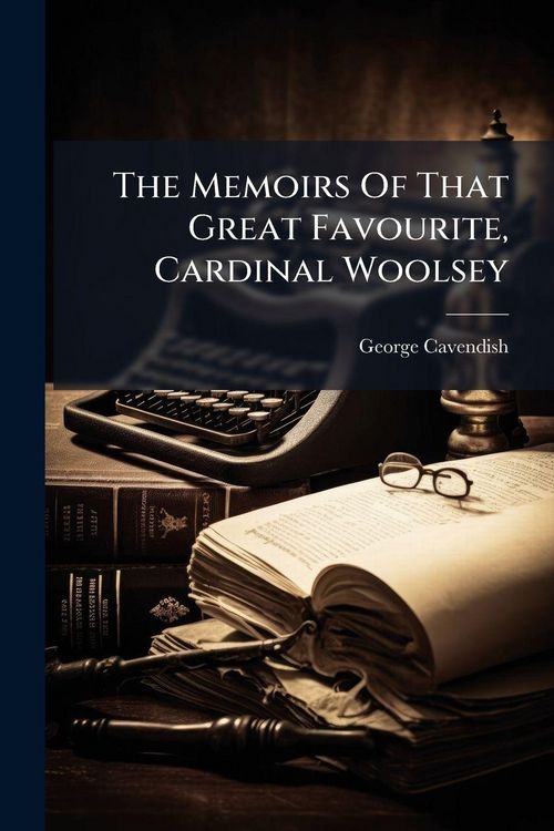 Produktbild: The Memoirs Of That Great Favourite, Cardinal Woolsey