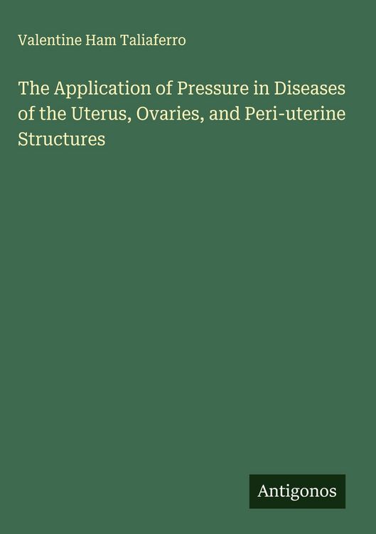 Produktbild: The Application of Pressure in Diseases of the Uterus, Ovaries, and Peri-uterine Structures
