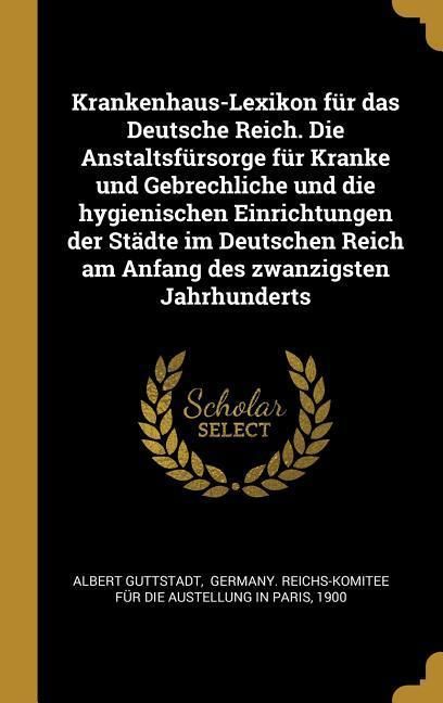Produktbild: Krankenhaus-Lexikon F&uuml;r Das Deutsche Reich. Die Anstaltsf&uuml;rsorge F&uuml;r Kranke Und Gebrechliche Und Die Hygienischen Einrichtungen Der St&auml;dte Im Deutsche