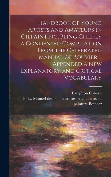 Produktbild: Handbook of Young Artists and Amateurs in Oilpainting, Being Chiefly a Condensed Compilation From the Celebrated Manual of Bouvier ... Appended a New