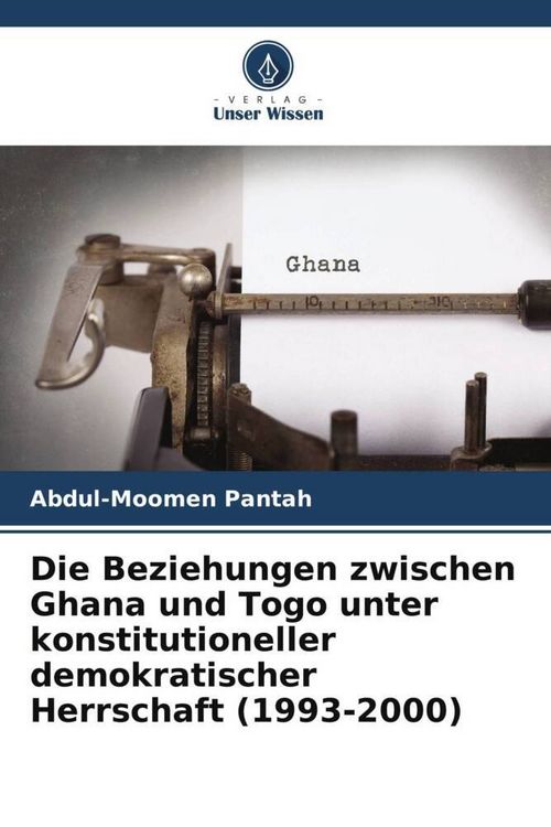 Produktbild: Die Beziehungen zwischen Ghana und Togo unter konstitutioneller demokratischer Herrschaft (1993-2000)