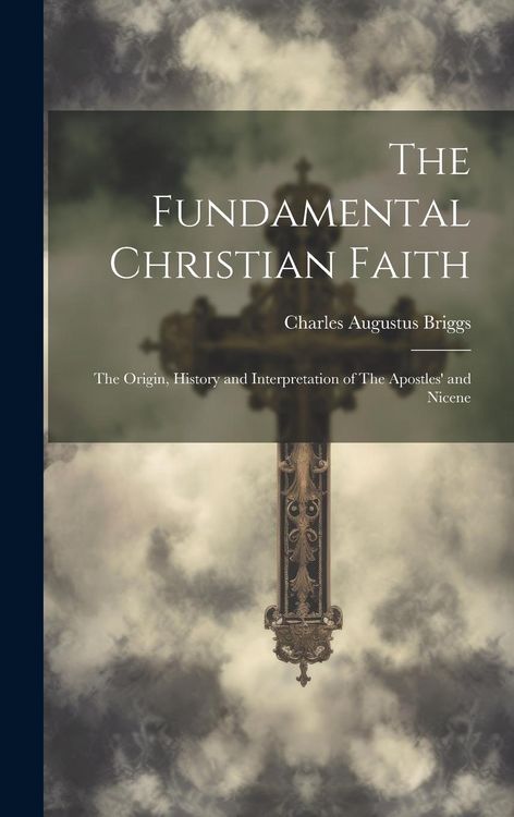 Produktbild: The Fundamental Christian Faith: The Origin, History and Interpretation of The Apostles' and Nicene