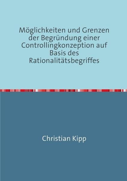 Produktbild: M&ouml;glichkeiten und Grenzen der Begr&uuml;ndung einer Controllingkonzeption auf Basis des Rationalit&auml;tsbegriffes