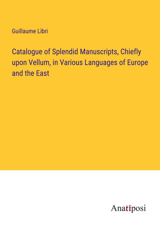 Produktbild: Catalogue of Splendid Manuscripts, Chiefly upon Vellum, in Various Languages of Europe and the East