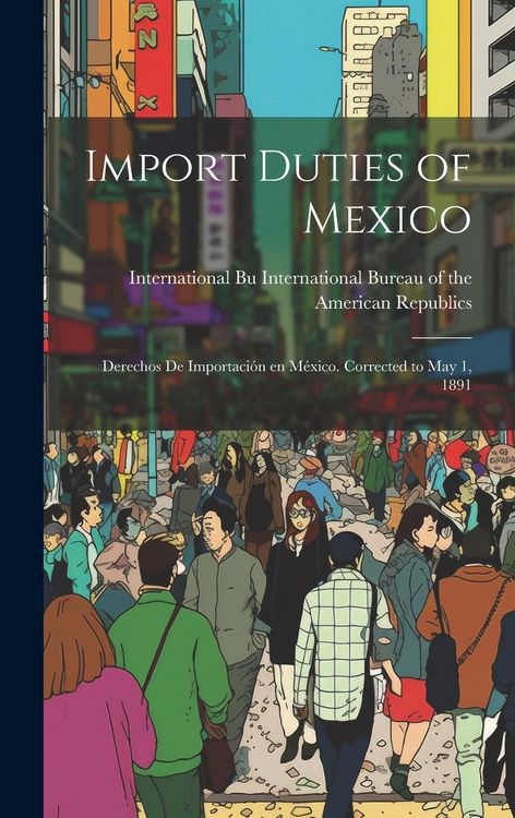 Produktbild: Import Duties of Mexico: Derechos de Importaci&oacute;n en M&eacute;xico. Corrected to May 1, 1891