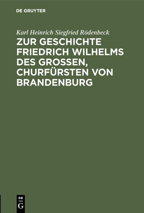 Produktbild: Zur Geschichte Friedrich Wilhelms des Gro&szlig;en, Churf&uuml;rsten von Brandenburg