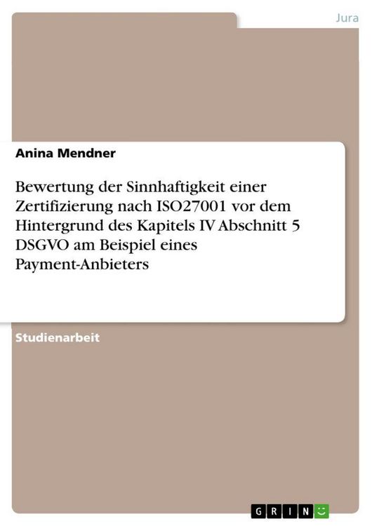 Produktbild: Bewertung der Sinnhaftigkeit einer Zertifizierung nach ISO27001 vor dem Hintergrund des Kapitels IV Abschnitt 5 DSGVO am Beispiel eines Payment-Anbiet