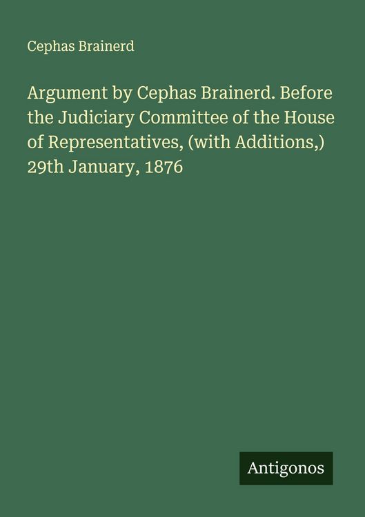 Produktbild: Argument by Cephas Brainerd. Before the Judiciary Committee of the House of Representatives, (with Additions,) 29th January, 1876