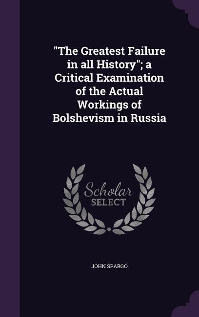 Produktbild: The Greatest Failure in all History; a Critical Examination of the Actual Workings of Bolshevism in Russia
