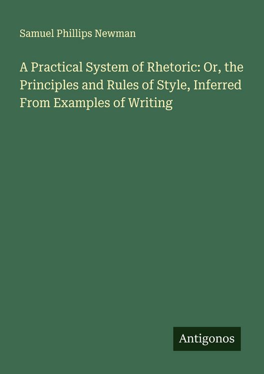 Produktbild: A Practical System of Rhetoric: Or, the Principles and Rules of Style, Inferred From Examples of Writing