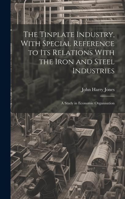 Produktbild: The Tinplate Industry, With Special Reference to its Relations With the Iron and Steel Industries; a Study in Economic Organisation